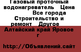 Газовый проточный водонагреватель › Цена ­ 1 800 - Все города Строительство и ремонт » Другое   . Алтайский край,Яровое г.